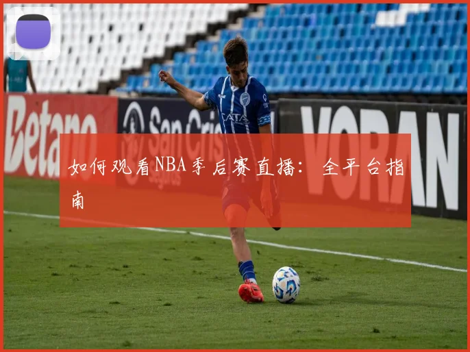 如何观看NBA季后赛直播:全平台指南