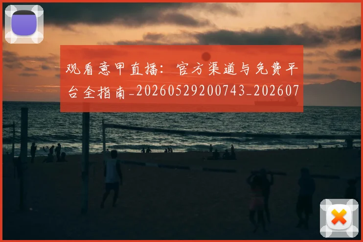 观看意甲直播:官方渠道与免费平台全指南_20260529200743_20260703181944