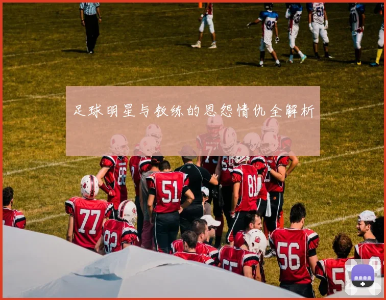 足球明星与教练的恩怨情仇全解析