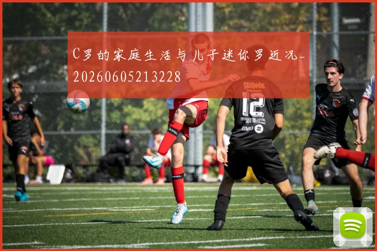 C罗的家庭生活与儿子迷你罗近况_20260605213228