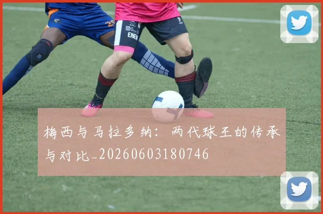 梅西与马拉多纳：两代球王的传承与对比_20260603180746