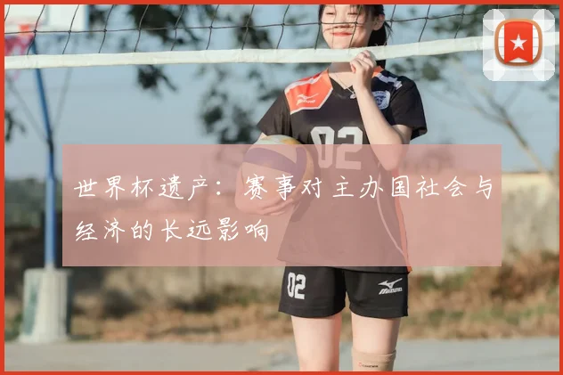 世界杯遗产：赛事对主办国社会与经济的长远影响