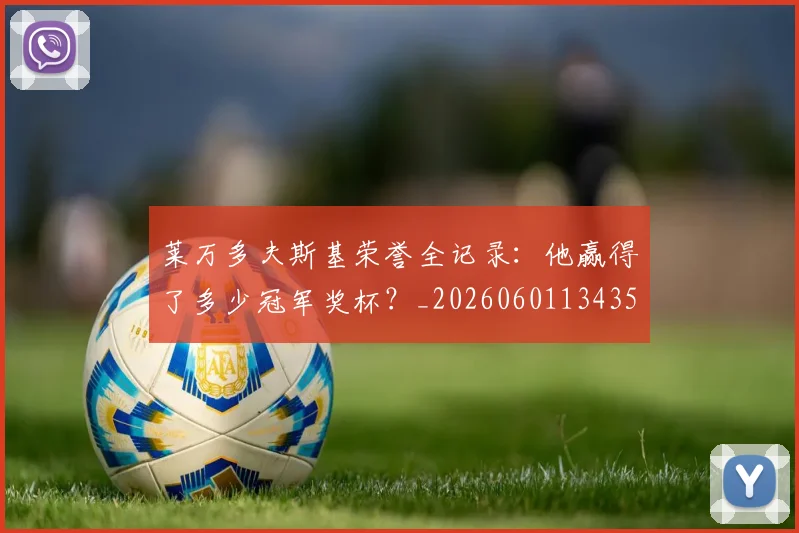 莱万多夫斯基荣誉全记录：他赢得了多少冠军奖杯？_20260601134350