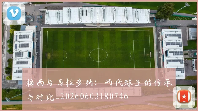 梅西与马拉多纳:两代球王的传承与对比_20260603180746