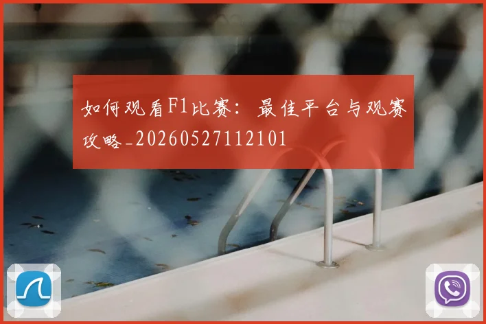 如何观看F1比赛：最佳平台与观赛攻略_20260527112101