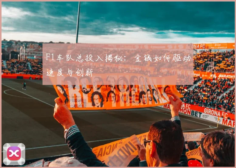 F1车队总投入揭秘：金钱如何驱动速度与创新