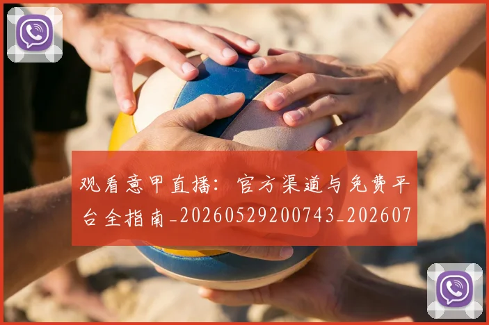 观看意甲直播：官方渠道与免费平台全指南_20260529200743_20260703181944