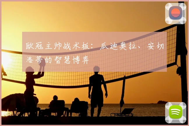 欧冠主帅战术板：瓜迪奥拉、安切洛蒂的智慧博弈