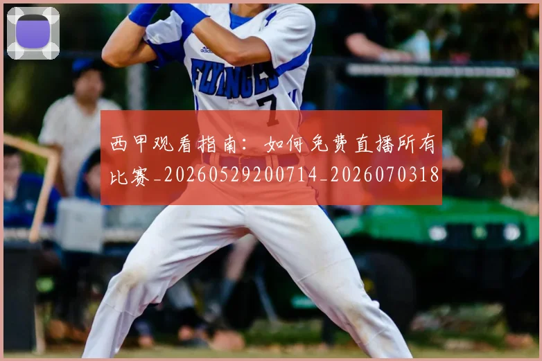 西甲观看指南：如何免费直播所有比赛_20260529200714_20260703181917