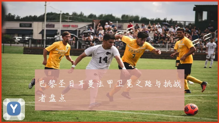 巴黎圣日耳曼法甲卫冕之路与挑战者盘点