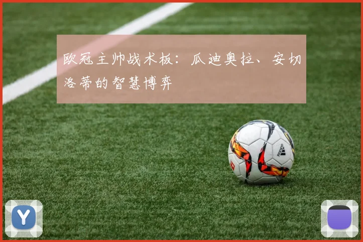 欧冠主帅战术板：瓜迪奥拉、安切洛蒂的智慧博弈