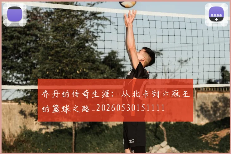 乔丹的传奇生涯：从北卡到六冠王的篮球之路_20260530151111
