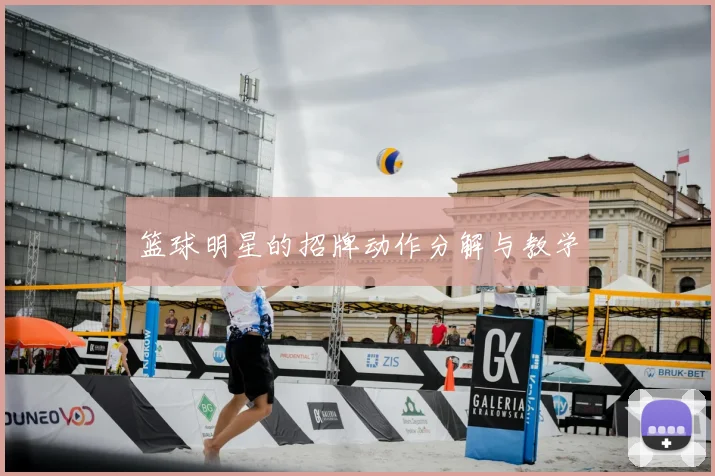 篮球明星的招牌动作分解与教学