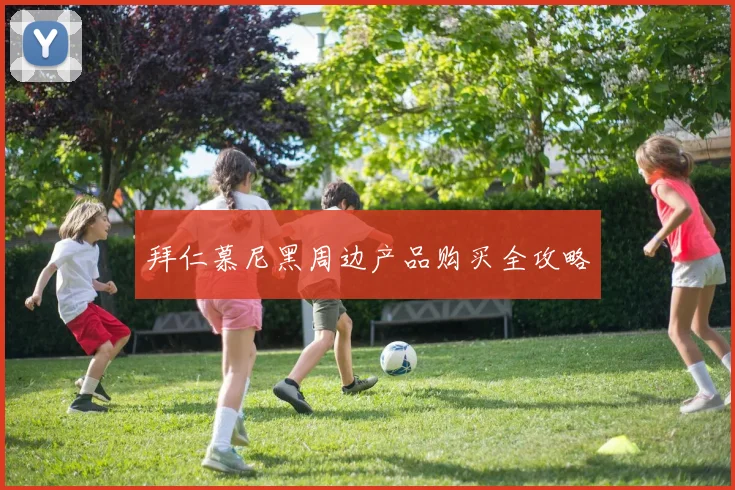 拜仁慕尼黑周边产品购买全攻略