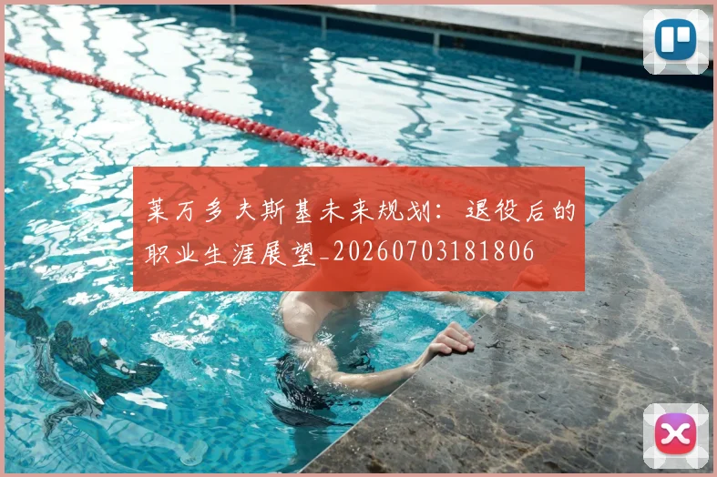 莱万多夫斯基未来规划:退役后的职业生涯展望_20260703181806