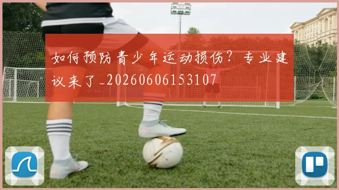 如何预防青少年运动损伤?专业建议来了_20260606153107