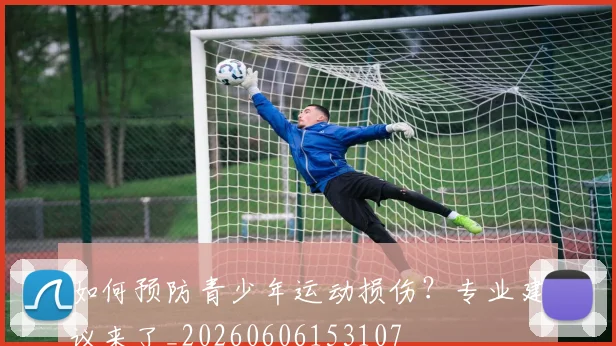 如何预防青少年运动损伤？专业建议来了_20260606153107