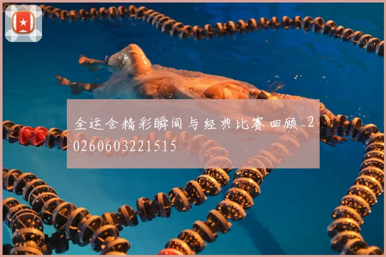 全运会精彩瞬间与经典比赛回顾_20260603221515
