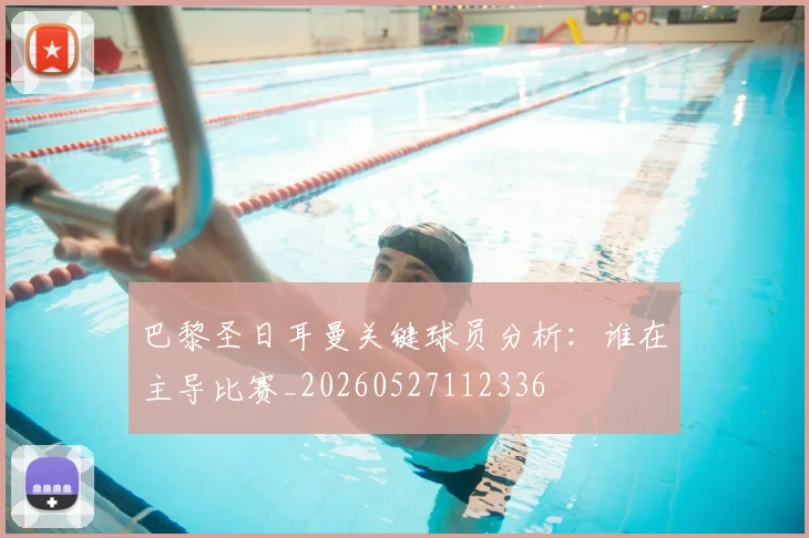 巴黎圣日耳曼关键球员分析：谁在主导比赛_20260527112336