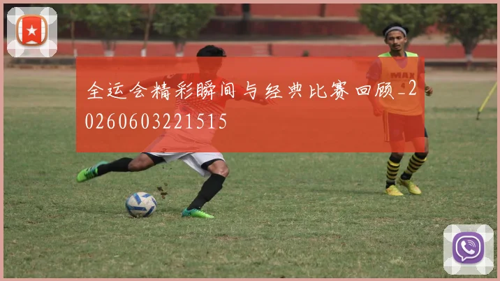 全运会精彩瞬间与经典比赛回顾_20260603221515