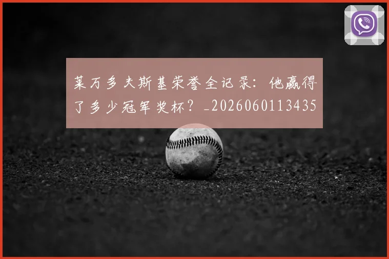莱万多夫斯基荣誉全记录：他赢得了多少冠军奖杯？_20260601134350