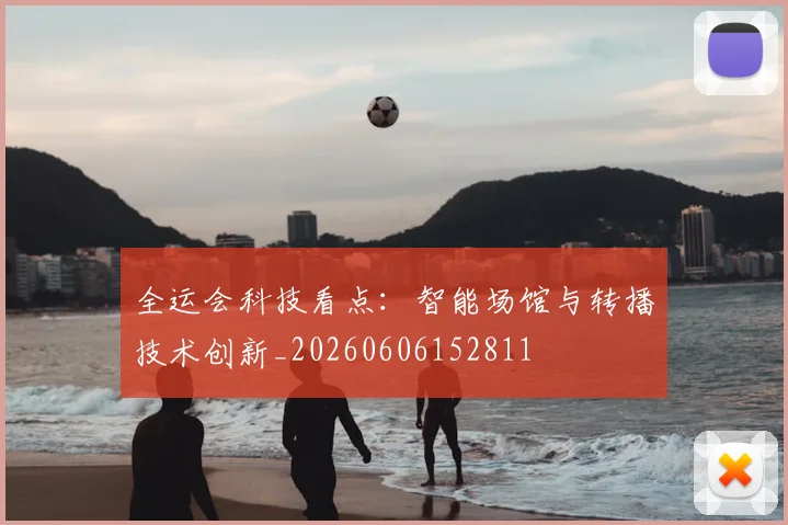 全运会科技看点：智能场馆与转播技术创新_20260606152811